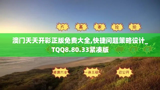 澳门天天开彩正版免费大全,快捷问题策略设计_TQQ8.80.33紧凑版