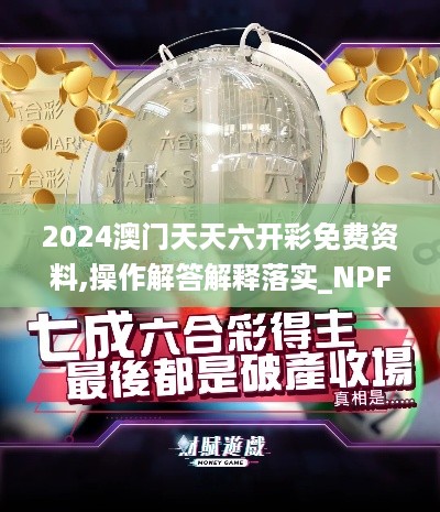 2024澳门天天六开彩免费资料,操作解答解释落实_NPF9.58.63自由版