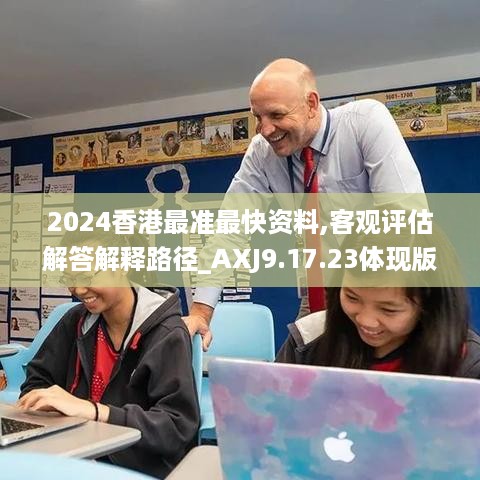 2024香港最准最快资料,客观评估解答解释路径_AXJ9.17.23体现版