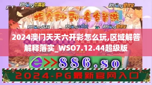 2024澳门天天六开彩怎么玩,区域解答解释落实_WSO7.12.44超级版