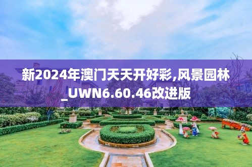 新2024年澳门天天开好彩,风景园林_UWN6.60.46改进版