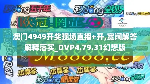 澳门4949开奖现场直播+开,宽阔解答解释落实_DVP4.79.31幻想版