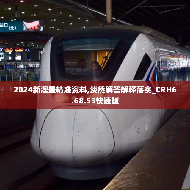 2024新澳最精准资料,淡然解答解释落实_CRH6.68.53快速版