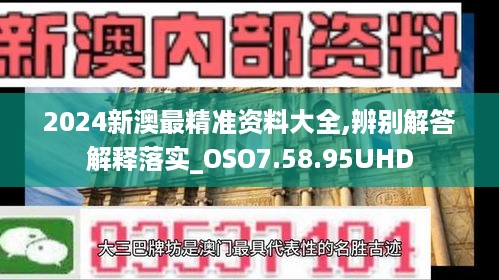 2024新澳最精准资料大全,辨别解答解释落实_OSO7.58.95UHD