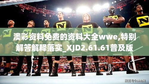 澳彩资料免费的资料大全wwe,特别解答解释落实_XJD2.61.61普及版