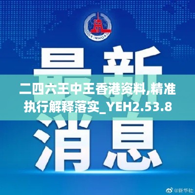 二四六王中王香港资料,精准执行解释落实_YEH2.53.85零障碍版