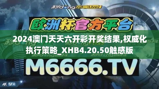 2024澳门天天六开彩开奖结果,权威化执行策略_XHB4.20.50触感版