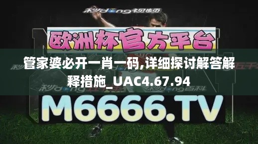 管家婆必开一肖一码,详细探讨解答解释措施_UAC4.67.94