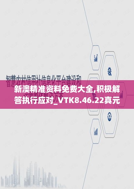 新澳精准资料免费大全,积极解答执行应对_VTK8.46.22真元境