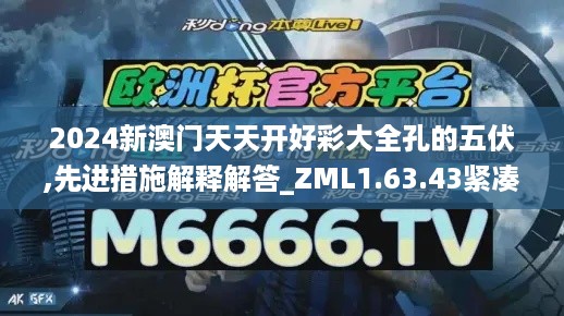 2024新澳门天天开好彩大全孔的五伏,先进措施解释解答_ZML1.63.43紧凑版