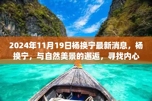 杨换宁，与自然美景的邂逅与内心宁静之旅的最新消息（2024年11月19日）