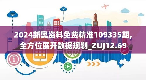 2024新奥资料免费精准109335期,全方位展开数据规划_ZUJ12.69