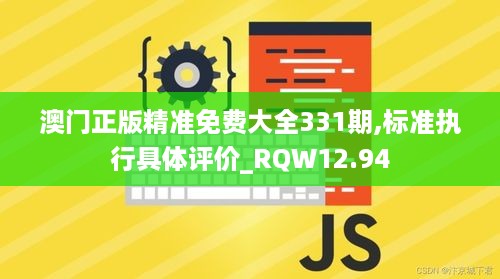 澳门正版精准免费大全331期,标准执行具体评价_RQW12.94