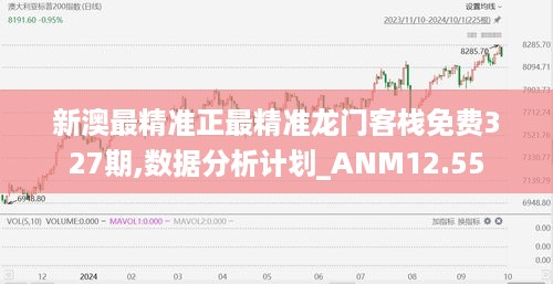 新澳最精准正最精准龙门客栈免费327期,数据分析计划_ANM12.55