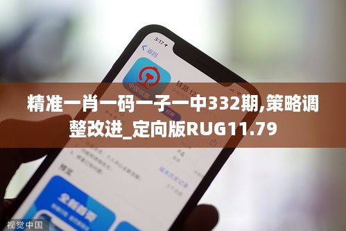 精准一肖一码一子一中332期,策略调整改进_定向版RUG11.79