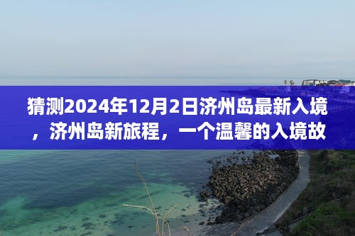 济州岛新旅程，温馨入境故事揭晓，预测未来济州岛新变化（猜测日期为2024年12月2日）