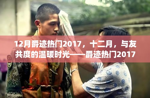 爵迹热门回顾，十二月温暖时光与友共度，共度美好时光——爵迹热门2017