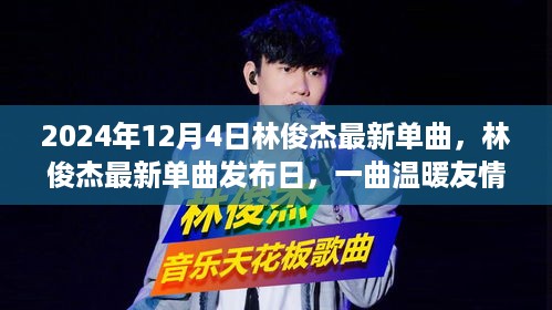 林俊杰最新单曲发布，温暖友情的奇妙旅程（2024年12月4日）