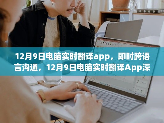 12月9日电脑实时翻译App，实现即时跨语言沟通的绝佳工具深度评测与介绍