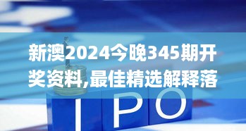 新澳2024今晚345期开奖资料,最佳精选解释落实_4K5.680