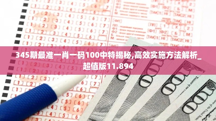 345期最准一肖一码100中特揭秘,高效实施方法解析_超值版11.894