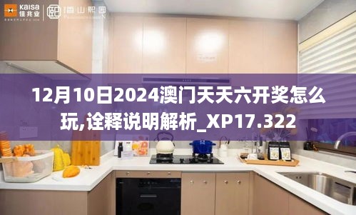 12月10日2024澳门天天六开奖怎么玩,诠释说明解析_XP17.322