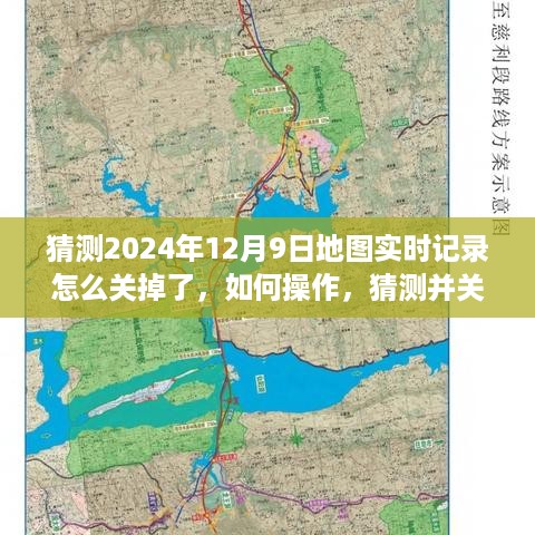 揭秘，如何关闭地图实时记录功能？详解操作指南与猜测背后的原因（针对2024年12月9日）