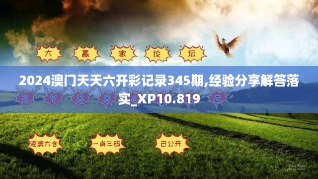 2024澳门天天六开彩记录345期,经验分享解答落实_XP10.819