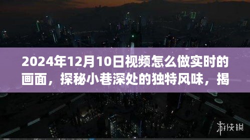 探秘小巷深处的独特风味，揭秘实时视频制作新风尚，带你领略2024年实时视频的魅力时刻