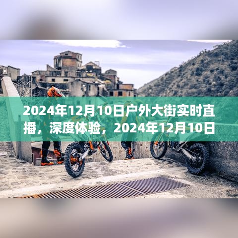 2024年12月10日户外大街实时直播深度体验与全面评测