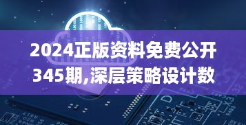 2024正版资料免费公开345期,深层策略设计数据_S7.174