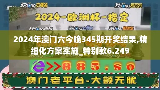 2024年澳门六今晚345期开奖结果,精细化方案实施_特别款6.249