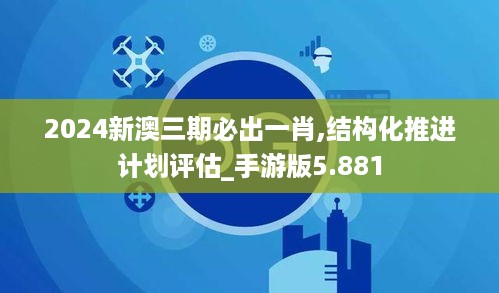 2024新澳三期必出一肖,结构化推进计划评估_手游版5.881