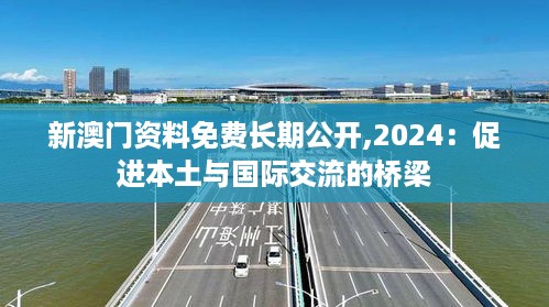 新澳门资料免费长期公开,2024：促进本土与国际交流的桥梁