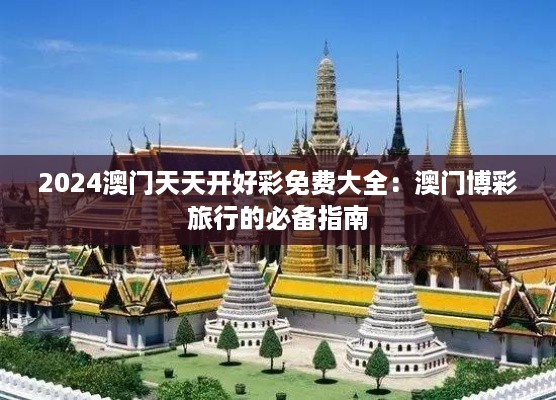 2024澳门天天开好彩免费大全：澳门博彩旅行的必备指南