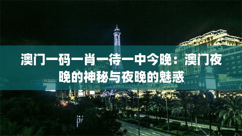 澳门一码一肖一待一中今晚：澳门夜晚的神秘与夜晚的魅惑