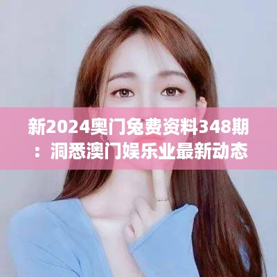 新2024奥门兔费资料348期：洞悉澳门娱乐业最新动态