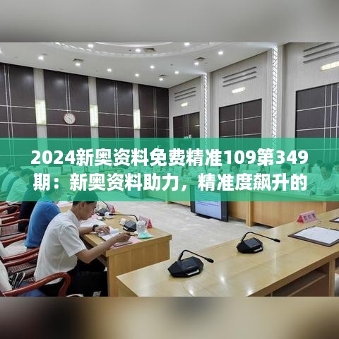 2024新奥资料免费精准109第349期：新奥资料助力，精准度飙升的第349期