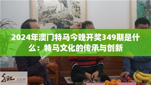 2024年澳门特马今晚开奖349期是什么：特马文化的传承与创新