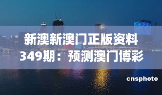 新澳新澳门正版资料349期：预测澳门博彩业的未来发展