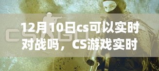 12月10日CS游戏实时对战可能性探讨，从当前视角探究未来