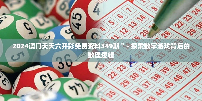 2024澳门天天六开彩免费资料349期＂- 探索数字游戏背后的数理逻辑