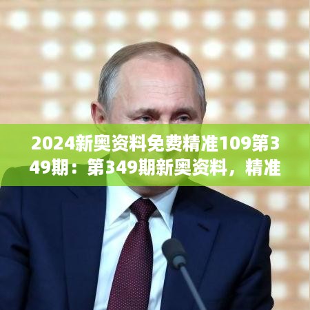 2024新奥资料免费精准109第349期：第349期新奥资料，精准而无价的知识