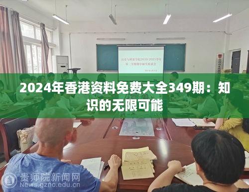 2024年香港资料免费大全349期：知识的无限可能