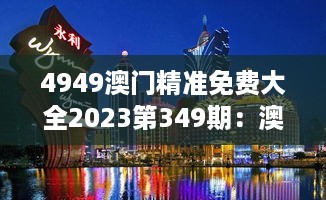 4949澳门精准免费大全2023第349期：澳门赌城的终极游玩指南