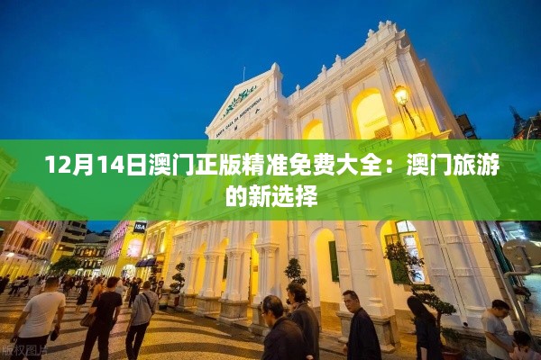 12月14日澳门正版精准免费大全：澳门旅游的新选择