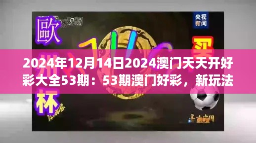 2024年12月14日2024澳门天天开好彩大全53期：53期澳门好彩，新玩法的探索之旅