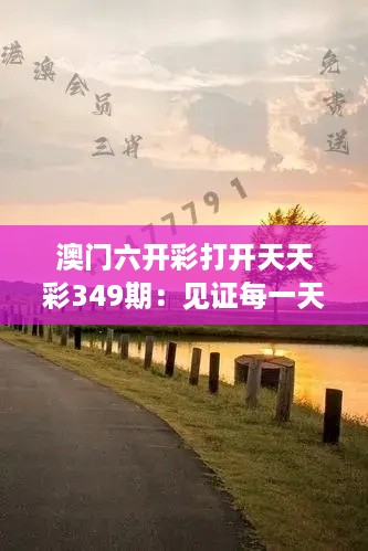 澳门六开彩打开天天彩349期：见证每一天的惊喜与奇迹