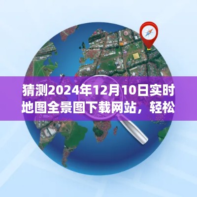 2024年实时地图全景图下载指南，轻松上手预测网站与下载步骤详解