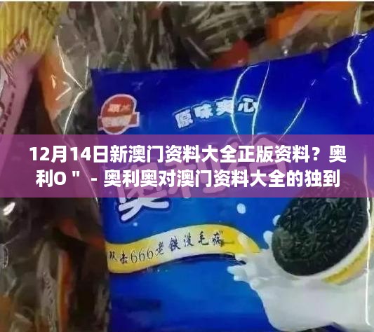 12月14日新澳门资料大全正版资料？奥利O＂ - 奥利奥对澳门资料大全的独到评价与见解